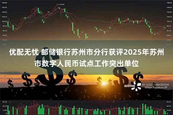 优配无忧 邮储银行苏州市分行获评2025年苏州市数字人民币试点工作突出单位
