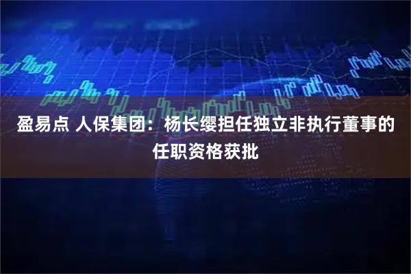 盈易点 人保集团：杨长缨担任独立非执行董事的任职资格获批