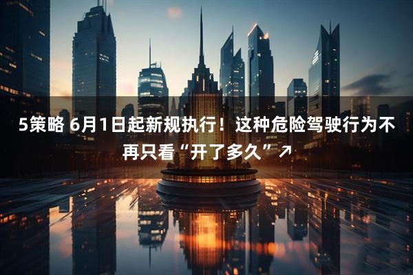 5策略 6月1日起新规执行！这种危险驾驶行为不再只看“开了多久”↗