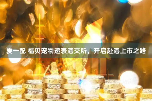 爱一配 福贝宠物递表港交所，开启赴港上市之路