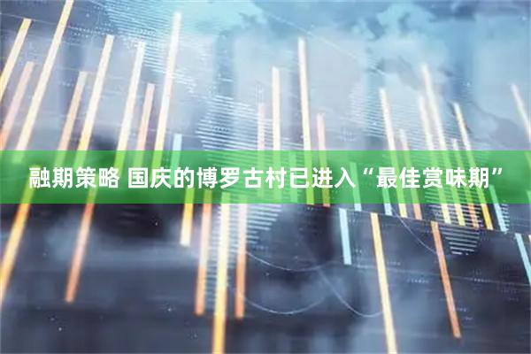 融期策略 国庆的博罗古村已进入“最佳赏味期”