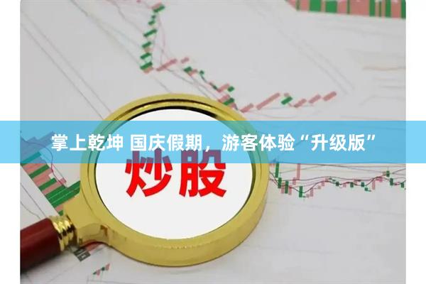 掌上乾坤 国庆假期，游客体验“升级版”